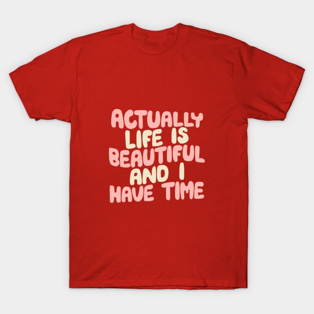 Actually Life is Beautiful and I Have Time by The Motivated Type in Carmine Pink, Cherry Blossom and Dairy Cream T-Shirt by MotivatedType